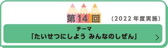 第14回(2022年度実施)テーマ「たいせつにしよう　みんなのしぜん」