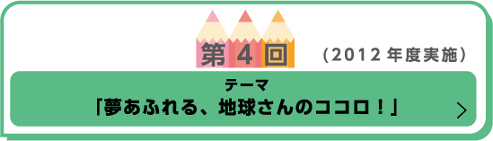 第4回（2012年度実施） テーマ「夢あふれる、地球さんのココロ！」