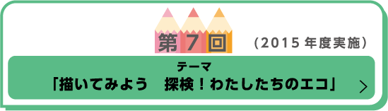 第7回（2015年度実施） テーマ「描いてみよう 探検！わたしたちのエコ」