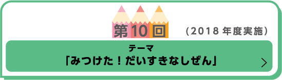 第10回（2018年度実施） テーマ「みつけた！だいすきなしぜん」