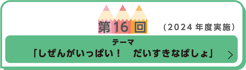 第16回（2024年度実施） テーマ「しぜんがいっぱい！ だいすきなばしょ」