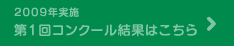 2009年実施 第１回コンクール結果はこちら